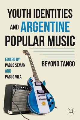 Youth Identities and Argentine Popular Music: Beyond Tango by Semán, P.
