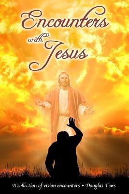 Encounters with Jesus: A Collection of Vision Encounters by Tews, Douglas T.