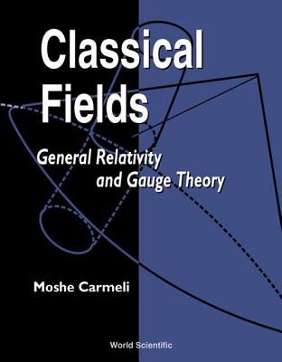 Classical Fields: General Relativity and Gauge Theory by Carmeli, Moshe