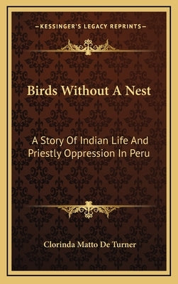 Birds Without A Nest: A Story Of Indian Life And Priestly Oppression In Peru by de Turner, Clorinda Matto