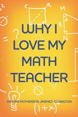 Why I Love My Math Teacher by Jimenez-Covington, Dayana McPherson