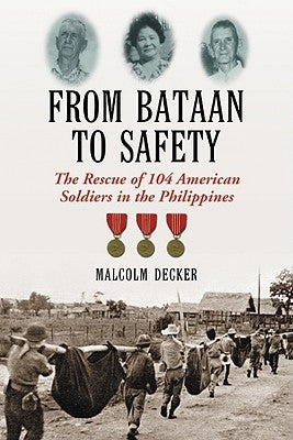 From Bataan to Safety: The Rescue of 104 American Soldiers in the Philippines by Decker, Malcolm