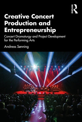 Creative Concert Production and Entrepreneurship: Concert Dramaturgy and Project Development for the Performing Arts by Sonning, Andreas