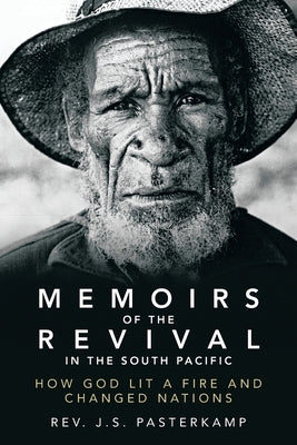 Memoirs of the Revival in the South Pacific: How God Lit a Fire and Changed Nations by Pasterkamp, J. S.