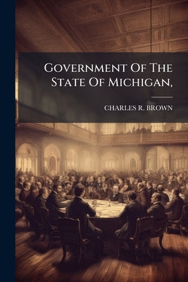 Government Of The State Of Michigan, by Brown, Charles R.