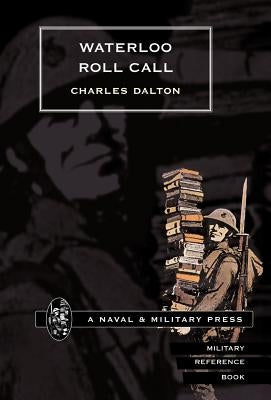 Waterloo Roll Call with Biographical Notes and Anecdotes by Dalton, Charles
