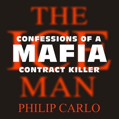 The Ice Man: Confessions of a Mafia Contract Killer by Carlo, Philip