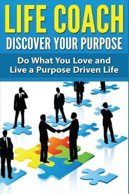 Life Coach - Discover Your Purpose: Do What You Love and Live a Purpose Driven Life by Miller, Dan