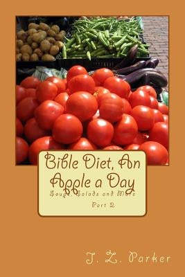 Bible Diet, An Apple a Day 2: Soups, Salads and More by Parker, J. Z.