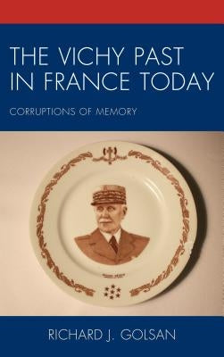 The Vichy Past in France Today: Corruptions of Memory by Golsan, Richard J.