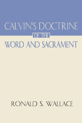 Calvin's Doctrine of the Word and Sacrament by Wallace, Ronald