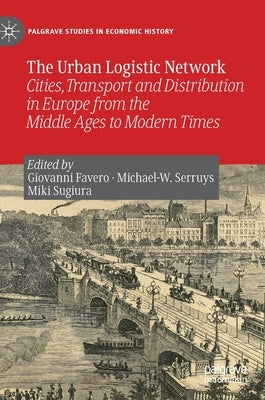 The Urban Logistic Network: Cities, Transport and Distribution in Europe from the Middle Ages to Modern Times by Favero, Giovanni