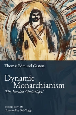 Dynamic Monarchianism: The Earliest Christology? by Gaston, Thomas Edmund