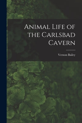 Animal Life of the Carlsbad Cavern by Bailey, Vernon 1864-1942