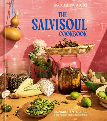 The Salvisoul Cookbook: Salvadoran Recipes and the Women Who Preserve Them by Vasquez, Karla Tatiana