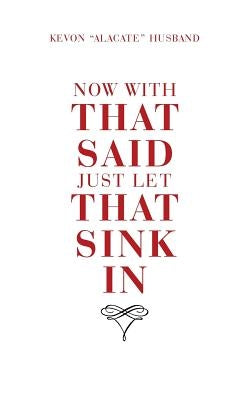 Now with That Said Just Let That Sink In by Husband, Kevon Alacate
