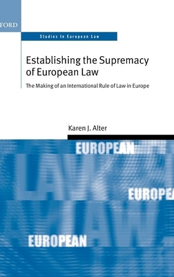 Establishing the Supremacy of European Law: The Making of an International Rule of Law in Europe by Alter, Karen
