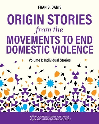 Origin Stories from the Movements to End Domestic Violence, Volume 1: Individual Stories by Danis, Fran S.