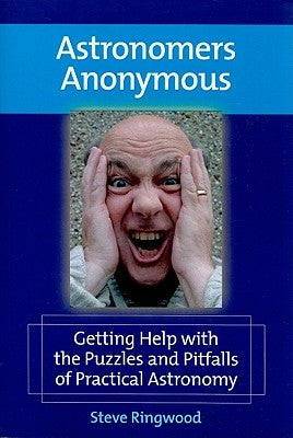 Astronomers Anonymous: Getting Help with the Puzzles and Pitfalls of Practical Astronomy by Ringwood, Steve
