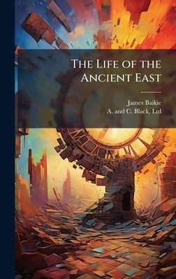 The Life of the Ancient East by Baikie, James