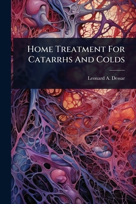Home Treatment For Catarrhs And Colds by Dessar, Leonard A.