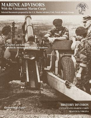 Marine Advisors with the Vietnamese Marine Corps: Selected Documents Prepared by the U.S. Marine Advisory Unit, Naval Advisory Group by Melson, Charles D.