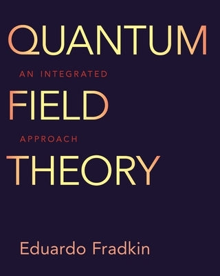Quantum Field Theory: An Integrated Approach by Fradkin, Eduardo