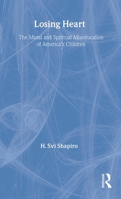 Losing Heart: The Moral and Spiritual Miseducation of America's Children by Shapiro, H. Svi