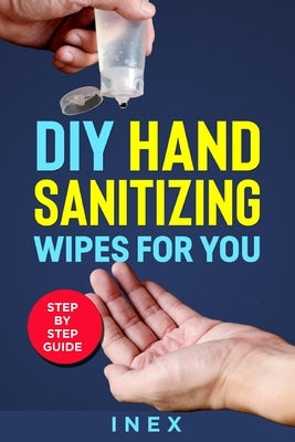 DIY Hand Sanitizing Wipes: for You Step By Step Guide by Inex