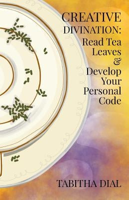 Creative Divination: Read Tea Leaves & Develop Your Personal Code by Renmeleon