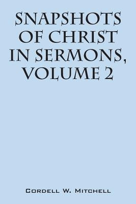 Snapshots of Christ: In Sermons, Volume 2 by Mitchell, Cordell W.