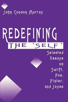 Redefining the Self: Selected Essays on Swift, Poe, Pinter, and Joyce by Murray, John Condon
