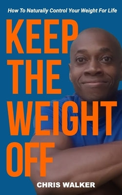 Keep The Weight Off: How To Lose Weight And Keep It Off by Walker, Chris