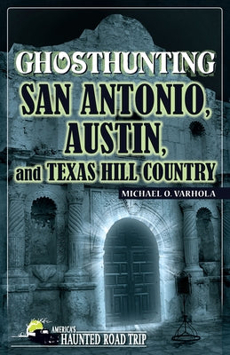 Ghosthunting San Antonio, Austin, and Texas Hill Country by Varhola, Michael O.