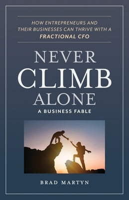 Never Climb Alone: How Entrepreneurs and Their Businesses Can Thrive with a Fractional CFO by Martyn, Brad