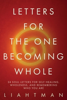 Letters For The One Becoming Whole: 24 Soul Letters for Self-Healing, Wholeness, and Remembering Who You Are by Man, Liaht