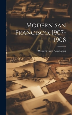 Modern San Francisco, 1907-1908 by Western Press Association