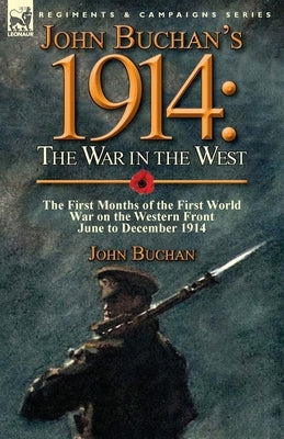 John Buchan's 1914: the War in the West-the First Months of the First World War on the Western Front-June to December 1914 by Buchan, John