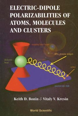 Electric-Dipole Polarizabilities of Atoms, Molecules and Clusters by Bonin, Keith
