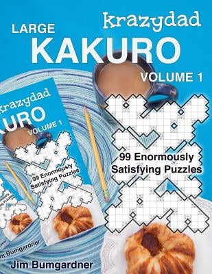 Krazydad Large Kakuro Volume 1: 99 Enormously Satisfying Puzzles by Bumgardner, Jim