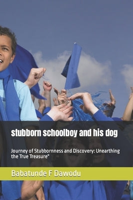 stubborn schoolboy and his dog: Journey of Stubbornness and Discovery: Unearthing the True Treasure" by Dawodu, Babatunde F.