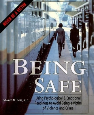 Being Safe: Using Psychological & Emotional Readiness to Avoid Being a Victim of Violence and Crime by Ross, Edward N.