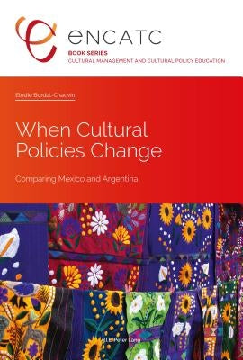 When Cultural Policies Change: Comparing Mexico and Argentina by Bordat-Chauvin, Elodie