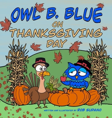 Owl B. Blue on Thanksgiving Day: A Children's Book About A Little Owl WHOOO Learns What It Means To Give Thanks And What To Be Thankful For! by Sudano, Rob