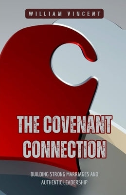 The Covenant Connection: Building Strong Marriages and Authentic Leadership by Vincent, William