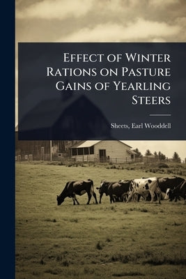 Effect of Winter Rations on Pasture Gains of Yearling Steers by Sheets, Earl Wooddell 1886- [From Ol