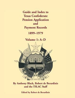Guide and Index to Texas Confederate Pension Application and Payment Records, 1899-1979: Volume 1, A-D by Black, Anthony