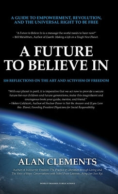 A Future To Believe In: 108 Reflections on the Art and Activism of Freedom by Clements, Alan E.