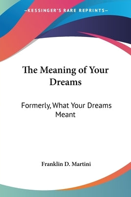 The Meaning of Your Dreams: Formerly, What Your Dreams Meant by Martini, Franklin D.