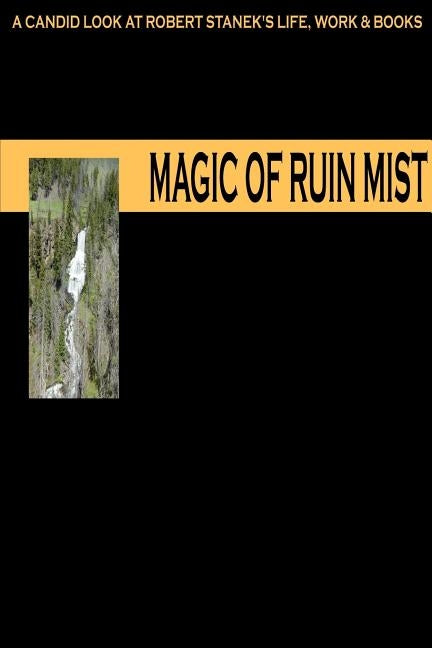 Magic of Ruin Mist: A Candid Look at Robert Stanek's Life, Work and Books by Ruinmistpublicationsstaff